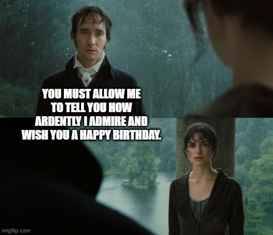 YOU MUST ALLOW ME TO TELL YOU HOW ARDENTLY I ADMIRE AND WISH YOU A HAPPY BIRTHDAY. | made w/ Imgflip meme maker