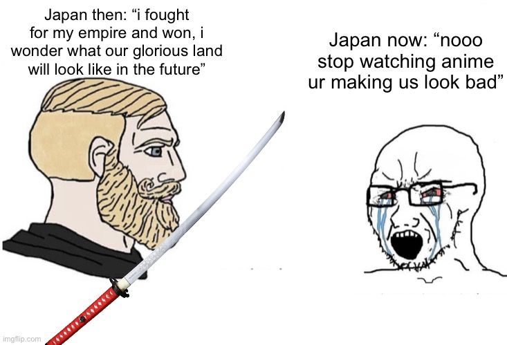 a g | Japan now: “nooo stop watching anime ur making us look bad”; Japan then: “i fought for my empire and won, i wonder what our glorious land will look like in the future” | image tagged in chad vs yes soyboy | made w/ Imgflip meme maker