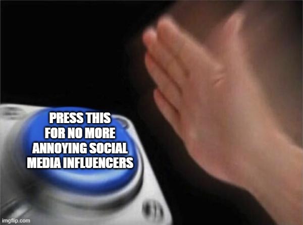 no more influencers | PRESS THIS FOR NO MORE ANNOYING SOCIAL MEDIA INFLUENCERS | image tagged in memes,blank nut button,social media,influencers | made w/ Imgflip meme maker