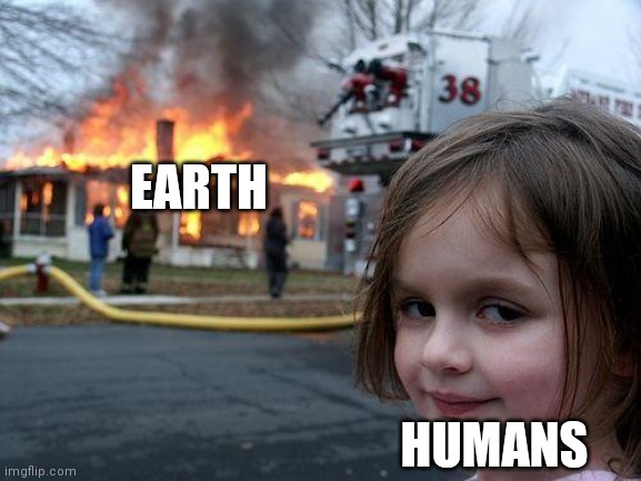 Disaster Girl Meme | EARTH; HUMANS | image tagged in memes,disaster girl | made w/ Imgflip meme maker