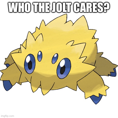 All my homies hate joltik | WHO THE JOLT CARES? | image tagged in all my homies hate joltik | made w/ Imgflip meme maker