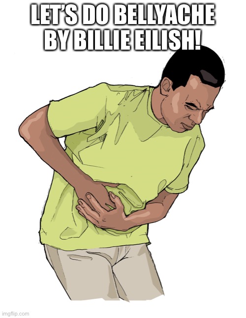 ;) | LET’S DO BELLYACHE BY BILLIE EILISH! | image tagged in eola-stomach-pain jpg | made w/ Imgflip meme maker
