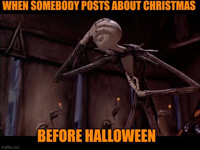 Jack Skellington Facepalm | WHEN SOMEBODY POSTS ABOUT CHRISTMAS; BEFORE HALLOWEEN | image tagged in jack skellington facepalm,memes,halloween | made w/ Imgflip meme maker