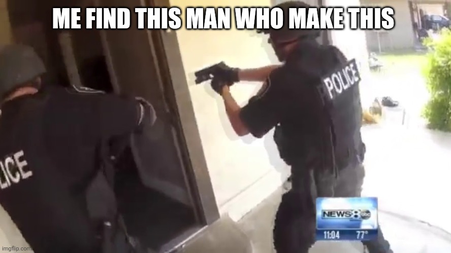 FBI OPEN UP | ME FIND THIS MAN WHO MAKE THIS | image tagged in fbi open up | made w/ Imgflip meme maker