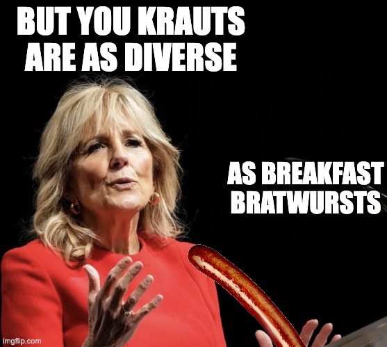 Breakfast Brats | BUT YOU KRAUTS ARE AS DIVERSE; AS BREAKFAST BRATWURSTS | image tagged in breakfast pizza,jill biden idiot | made w/ Imgflip meme maker