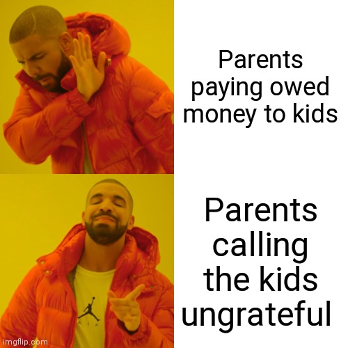 Drake Hotline Bling | Parents paying owed money to kids; Parents calling the kids ungrateful | image tagged in memes,drake hotline bling | made w/ Imgflip meme maker