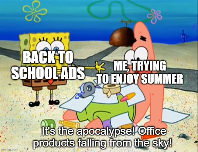 It's that time of the year | BACK TO SCHOOL ADS; ME, TRYING TO ENJOY SUMMER; It's the apocalypse! Office products falling from the sky! | image tagged in office products falling from the sky,spongebob,patrick star,back to school | made w/ Imgflip meme maker