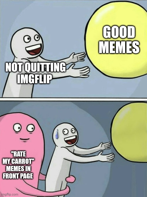 I'm forcing myself to come back but it's not so easy. Like a dead MMORPG. | GOOD MEMES; NOT QUITTING IMGFLIP; "RATE MY CARROT" MEMES IN FRONT PAGE | image tagged in memes,running away balloon | made w/ Imgflip meme maker