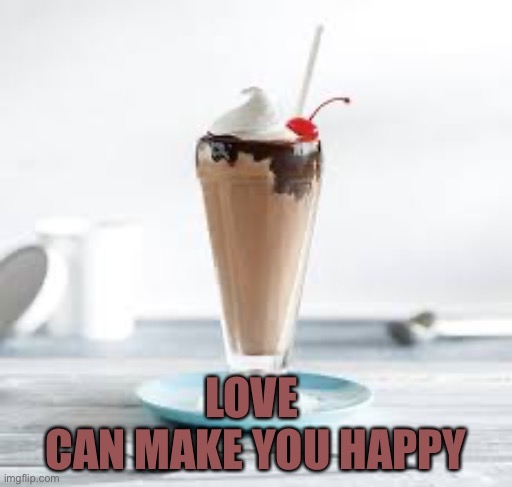 Chocolate milkshake | LOVE 
CAN MAKE YOU HAPPY | image tagged in chocolate milkshake | made w/ Imgflip meme maker