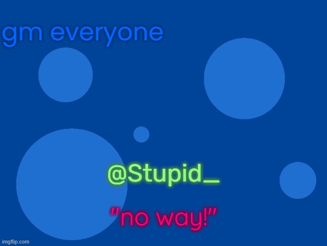 Stupid_official temp 1 | gm everyone; @Stupid_; "no way!" | image tagged in stupid_official temp 1 | made w/ Imgflip meme maker