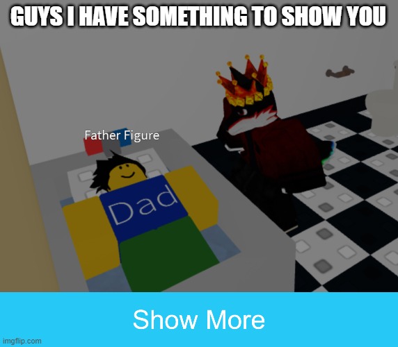 h | GUYS I HAVE SOMETHING TO SHOW YOU | image tagged in father figure template | made w/ Imgflip meme maker