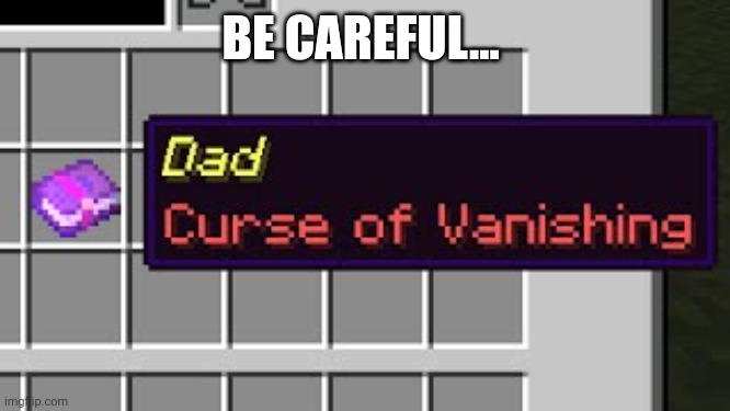 Dad, curse of vanishing | BE CAREFUL... | image tagged in dad curse of vanishing | made w/ Imgflip meme maker