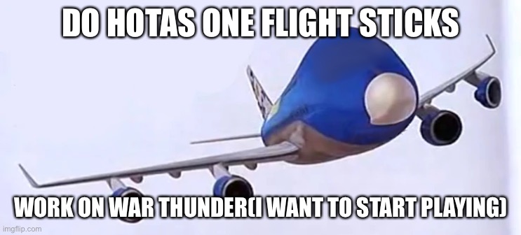 ? | DO HOTAS ONE FLIGHT STICKS; WORK ON WAR THUNDER(I WANT TO START PLAYING) | made w/ Imgflip meme maker