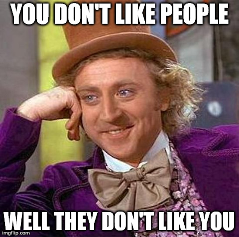 The truth hurts. | YOU DON'T LIKE PEOPLE WELL THEY DON'T LIKE YOU | image tagged in memes,creepy condescending wonka | made w/ Imgflip meme maker