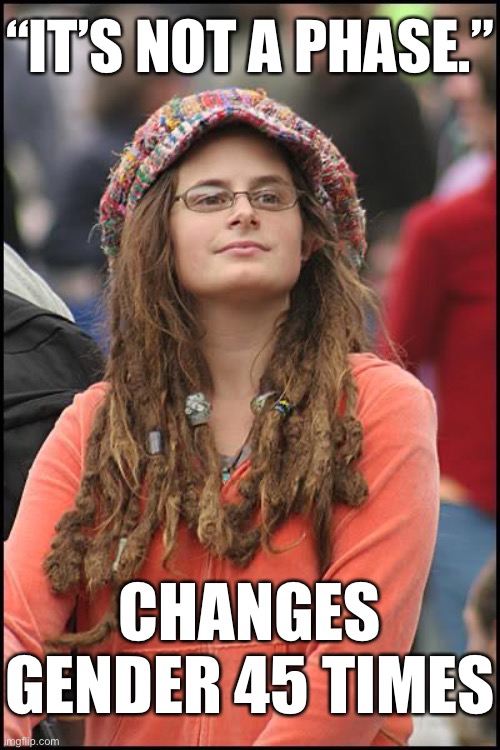 Time to start being a phobe | “IT’S NOT A PHASE.”; CHANGES GENDER 45 TIMES | image tagged in memes,college liberal | made w/ Imgflip meme maker