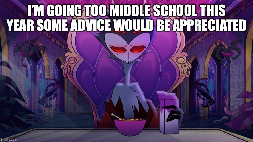 Stolas |  I’M GOING TOO MIDDLE SCHOOL THIS YEAR SOME ADVICE WOULD BE APPRECIATED | image tagged in stolas | made w/ Imgflip meme maker