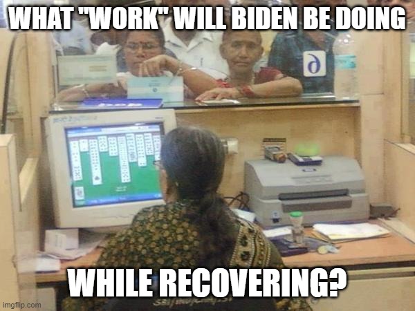 Biden | WHAT "WORK" WILL BIDEN BE DOING; WHILE RECOVERING? | image tagged in solitaire | made w/ Imgflip meme maker