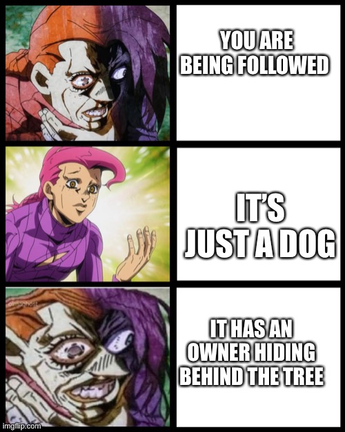 Day 5 of posting doppio until people watch jojo part 5 | YOU ARE BEING FOLLOWED; IT’S JUST A DOG; IT HAS AN OWNER HIDING BEHIND THE TREE | image tagged in jojo doppio,jojo's bizarre adventure,follow,dog | made w/ Imgflip meme maker
