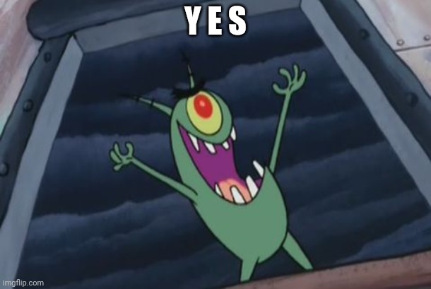 Plankton evil laugh | Y E S | image tagged in plankton evil laugh | made w/ Imgflip meme maker