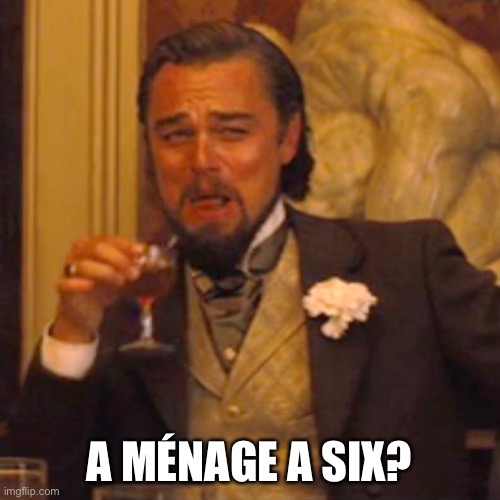 Laughing Leo Meme | A MÉNAGE A SIX? | image tagged in memes,laughing leo | made w/ Imgflip meme maker
