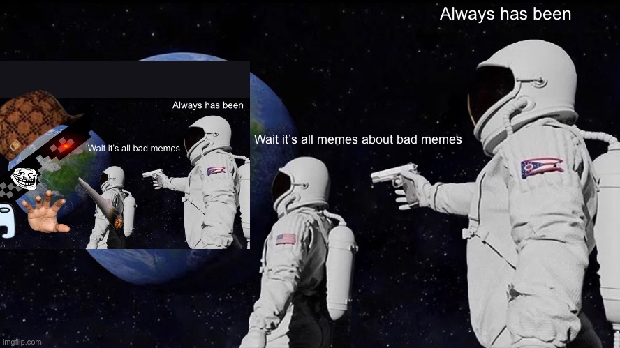 From another post I made | Always has been; Wait it’s all memes about bad memes | image tagged in always has been,bad memes | made w/ Imgflip meme maker