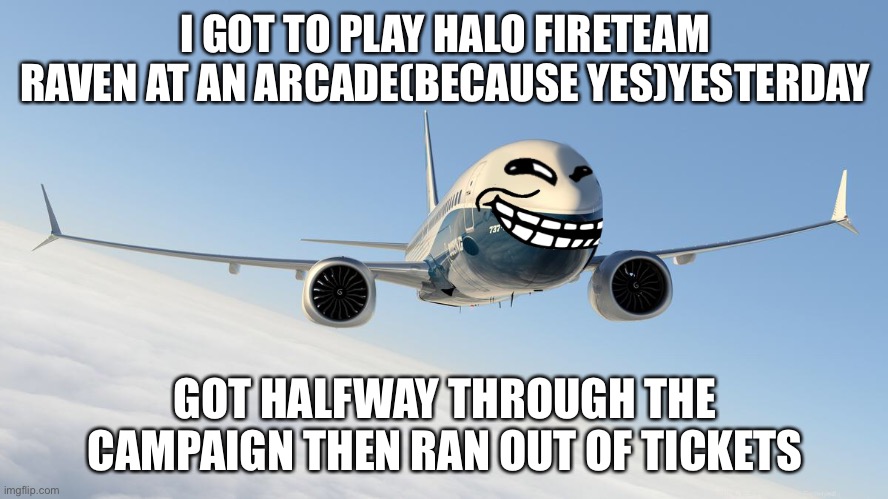 9/11 funny rtx on | I GOT TO PLAY HALO FIRETEAM RAVEN AT AN ARCADE(BECAUSE YES)YESTERDAY; GOT HALFWAY THROUGH THE CAMPAIGN THEN RAN OUT OF TICKETS | image tagged in 9/11 funny rtx on | made w/ Imgflip meme maker