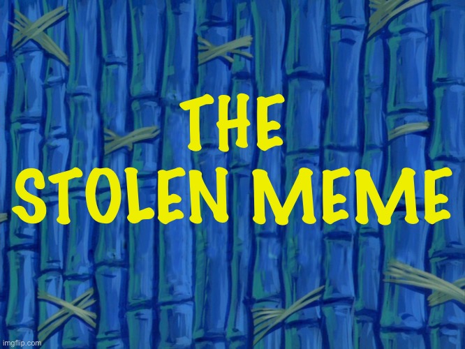 spongebob title card meme | THE STOLEN MEME | image tagged in spongebob title card meme | made w/ Imgflip meme maker