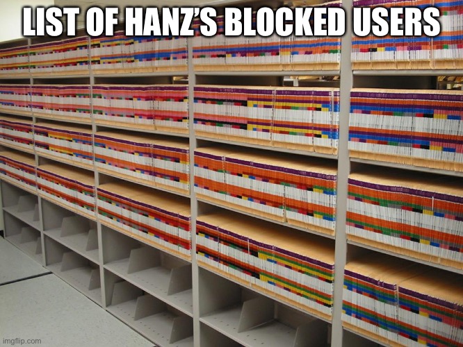 Filing cabinets | LIST OF HANZ’S BLOCKED USERS | image tagged in filing cabinets | made w/ Imgflip meme maker