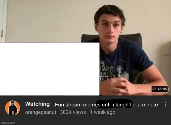 watching until i laugh | Fun stream memes until i laugh for a minute | image tagged in watching until i laugh | made w/ Imgflip meme maker