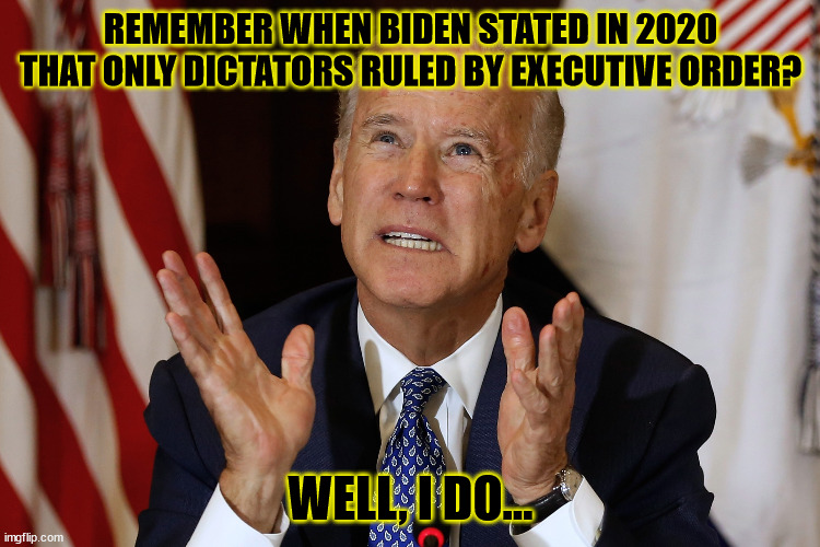 Biden's Lies | REMEMBER WHEN BIDEN STATED IN 2020 THAT ONLY DICTATORS RULED BY EXECUTIVE ORDER? WELL, I DO... | image tagged in biden's lies | made w/ Imgflip meme maker