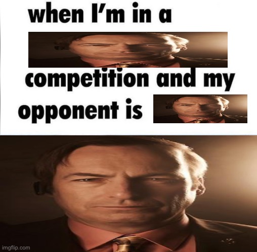 whe i'm in a competition and my opponent is Memes - Imgflip