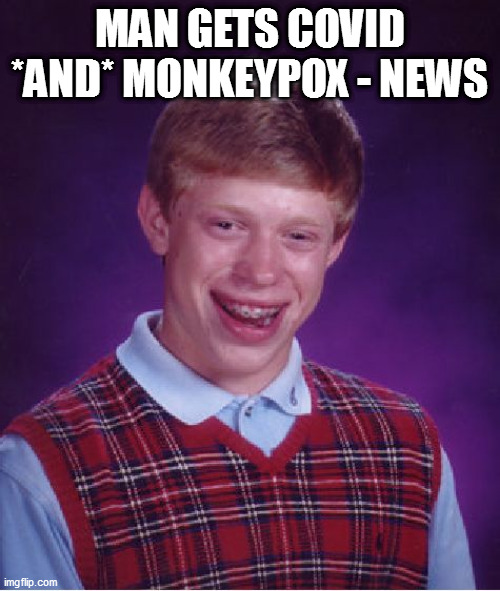 blb | MAN GETS COVID *AND* MONKEYPOX - NEWS | image tagged in memes,bad luck brian | made w/ Imgflip meme maker