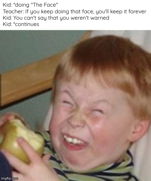 *keeps doing "the Face" | Kid: *doing "The Face"
Teacher: If you keep doing that face, you'll keep it forever
Kid: You can't say that you weren't warned
Kid: *continues | image tagged in laughing kid,memes | made w/ Imgflip meme maker