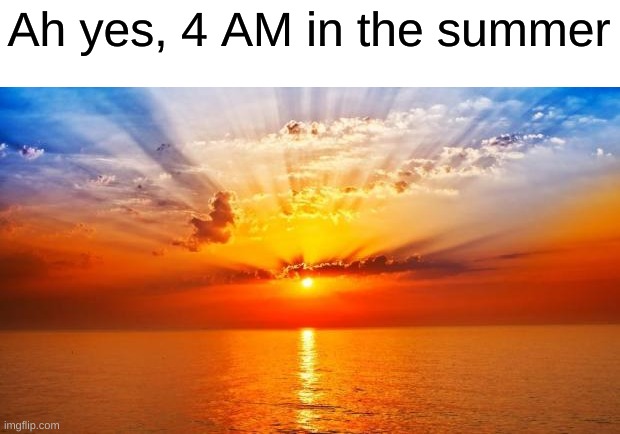 Summer be like | Ah yes, 4 AM in the summer | image tagged in sunrise | made w/ Imgflip meme maker