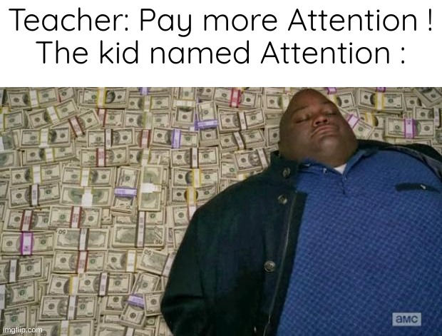 Pay more Attention | Teacher: Pay more Attention !
The kid named Attention : | image tagged in huell money | made w/ Imgflip meme maker