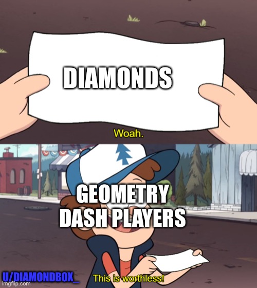It’s true ya know | DIAMONDS; GEOMETRY DASH PLAYERS; U/DIAMONDBOX_ | image tagged in this is worthless | made w/ Imgflip meme maker
