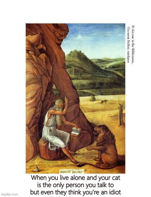 Loneliness | St Jerome in the Wilderness,
Giovanni Bellini: minkpen; When you live alone and your cat
is the only person you talk to
but even they think you’re an idiot | image tagged in art memes,renaissance,lonely,talking shit,atheism,christianity | made w/ Imgflip meme maker