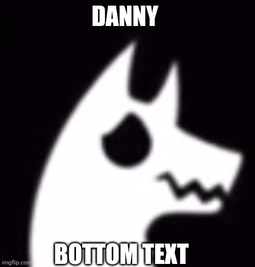 DANNY; BOTTOM TEXT | made w/ Imgflip meme maker