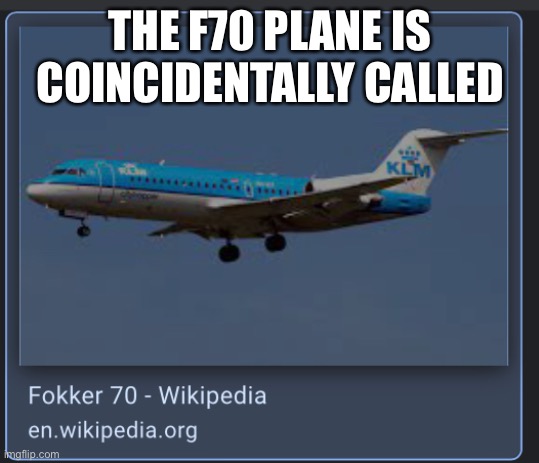 THE F70 PLANE IS COINCIDENTALLY CALLED | made w/ Imgflip meme maker