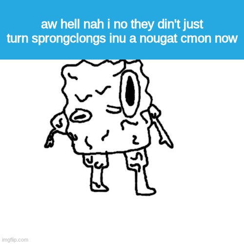 sprinkle bottom yyyyyy | aw hell nah i no they din't just turn sprongclongs inu a nougat cmon now | made w/ Imgflip meme maker