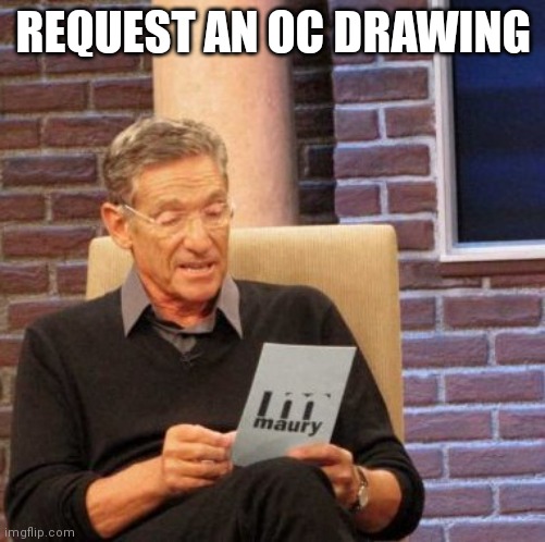 Request an oc drawing and thou shalt receive an oc drawing(my ocs) | REQUEST AN OC DRAWING | image tagged in memes,maury lie detector | made w/ Imgflip meme maker