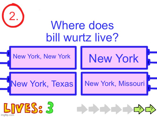 Blank the impossible quiz question | 2. Where does bill wurtz live? New York, New York; New York; New York, Texas; New York, Missouri | image tagged in blank the impossible quiz question | made w/ Imgflip meme maker