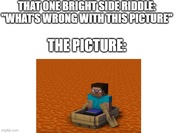 Bright Side Riddles | THAT ONE BRIGHT SIDE RIDDLE:
"WHAT'S WRONG WITH THIS PICTURE"; THE PICTURE: | image tagged in bright side,riddles,memes,funny,funny memes | made w/ Imgflip meme maker