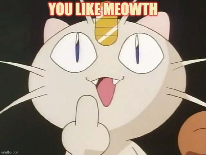 Meowth Middle Claw | YOU LIKE MEOWTH | image tagged in meowth middle claw | made w/ Imgflip meme maker
