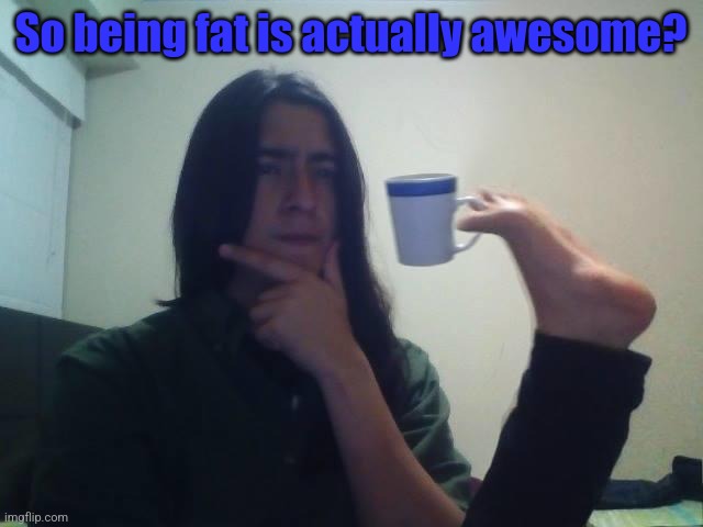 teacup snape | So being fat is actually awesome? | image tagged in teacup snape | made w/ Imgflip meme maker