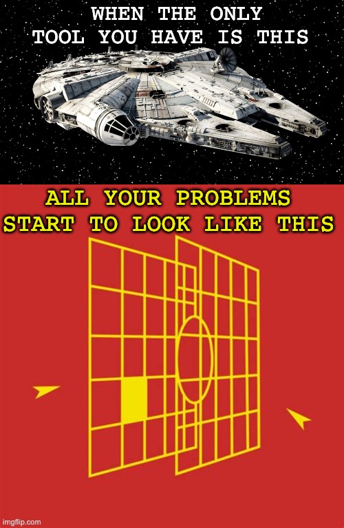 Nice template from bearyingbunnies! | WHEN THE ONLY TOOL YOU HAVE IS THIS; ALL YOUR PROBLEMS START TO LOOK LIKE THIS | image tagged in star wars millenium falcon,star wars targeting computer,problems,tools,spaceship,star wars | made w/ Imgflip meme maker