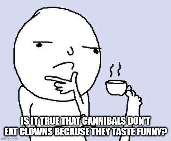 Clowns taste funny | IS IT TRUE THAT CANNIBALS DON'T EAT CLOWNS BECAUSE THEY TASTE FUNNY? | image tagged in thinking meme | made w/ Imgflip meme maker