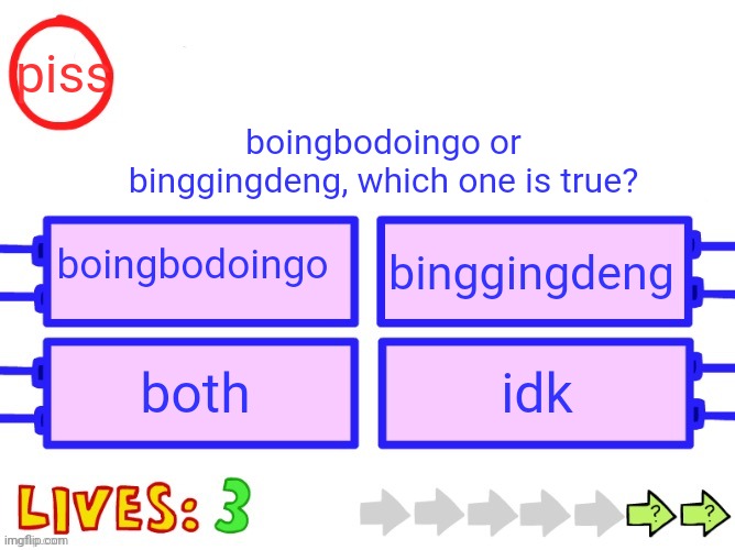 Blank the impossible quiz question | piss; boingbodoingo or binggingdeng, which one is true? boingbodoingo; binggingdeng; both; idk | image tagged in blank the impossible quiz question | made w/ Imgflip meme maker