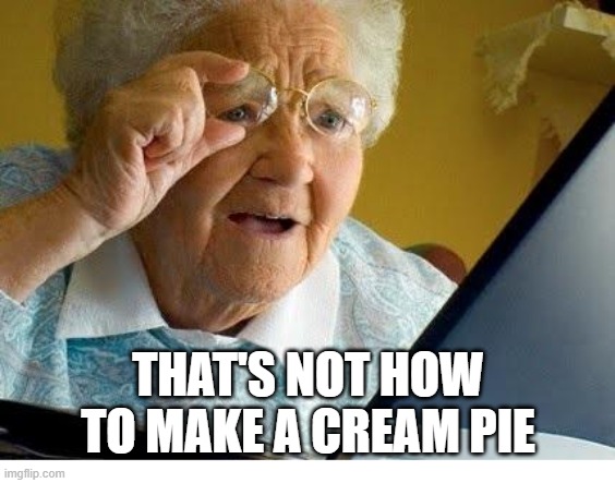 old lady at computer |  THAT'S NOT HOW TO MAKE A CREAM PIE | image tagged in old lady at computer | made w/ Imgflip meme maker