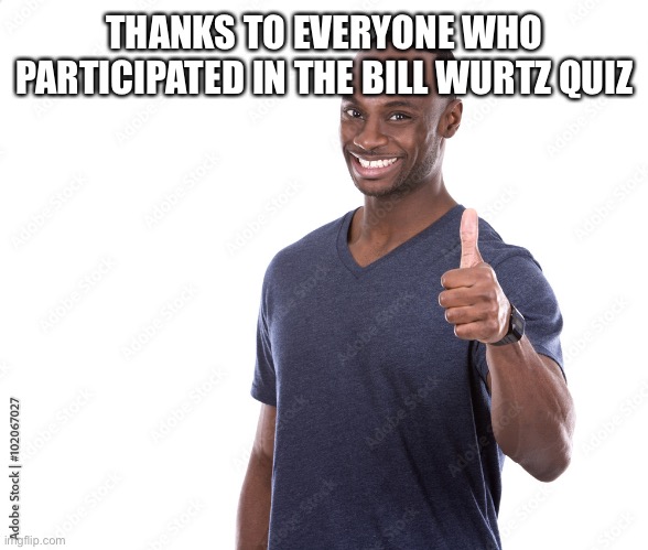 Stock | THANKS TO EVERYONE WHO PARTICIPATED IN THE BILL WURTZ QUIZ | image tagged in stock | made w/ Imgflip meme maker